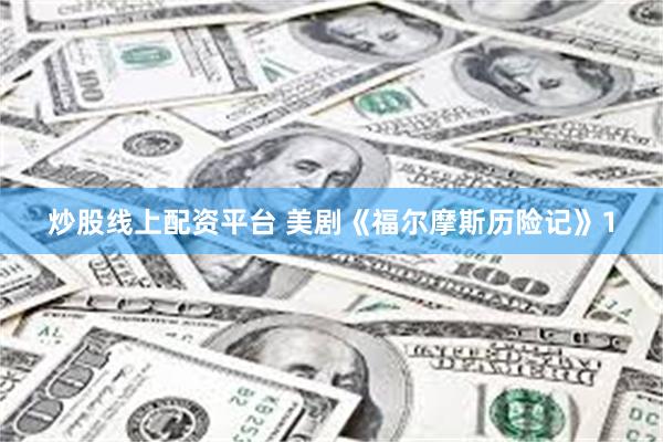 炒股线上配资平台 美剧《福尔摩斯历险记》1