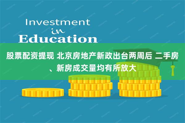 股票配资提现 北京房地产新政出台两周后 二手房、新房成交量均有所放大