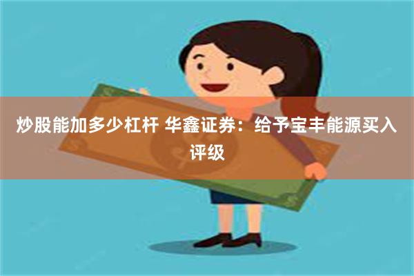 炒股能加多少杠杆 华鑫证券：给予宝丰能源买入评级