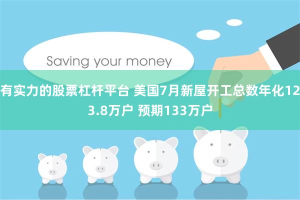 有实力的股票杠杆平台 美国7月新屋开工总数年化123.8万户 预期133万户