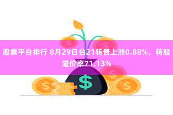 股票平台排行 8月29日台21转债上涨0.88%，转股溢价率71.13%