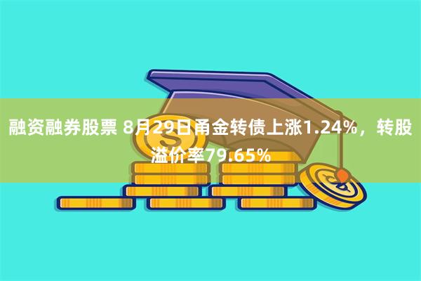 融资融券股票 8月29日甬金转债上涨1.24%，转股溢价率79.65%