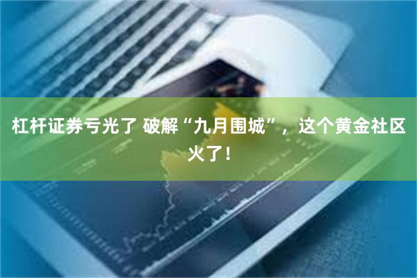 杠杆证券亏光了 破解“九月围城”，这个黄金社区火了！