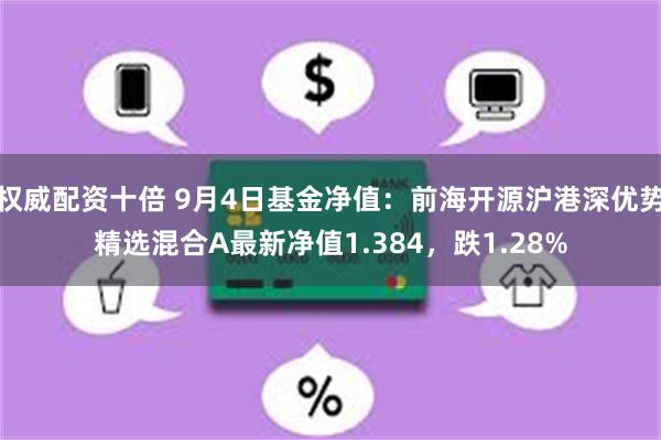 权威配资十倍 9月4日基金净值：前海开源沪港深优势精选混合A最新净值1.384，跌1.28%