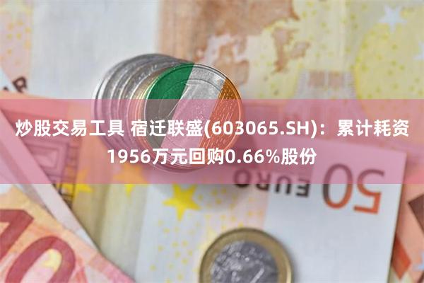 炒股交易工具 宿迁联盛(603065.SH)：累计耗资1956万元回购0.66%股份