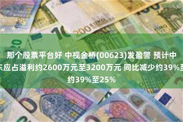 那个股票平台好 中视金桥(00623)发盈警 预计中期股东应占溢利约2600万元至3200万元 同比减少约39%至25%