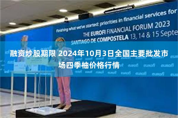 融资炒股期限 2024年10月3日全国主要批发市场四季柚价格行情