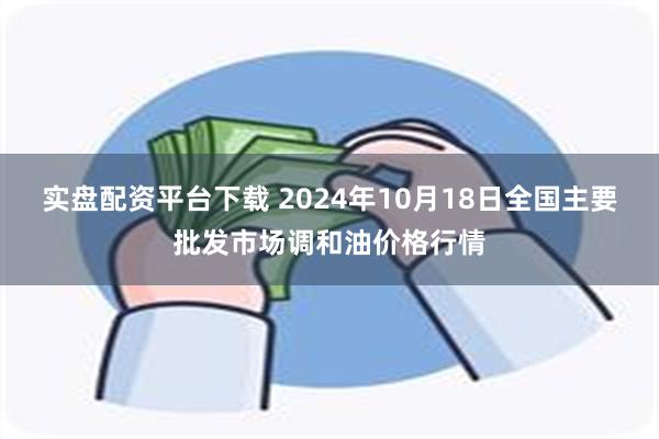 实盘配资平台下载 2024年10月18日全国主要批发市场调和油价格行情