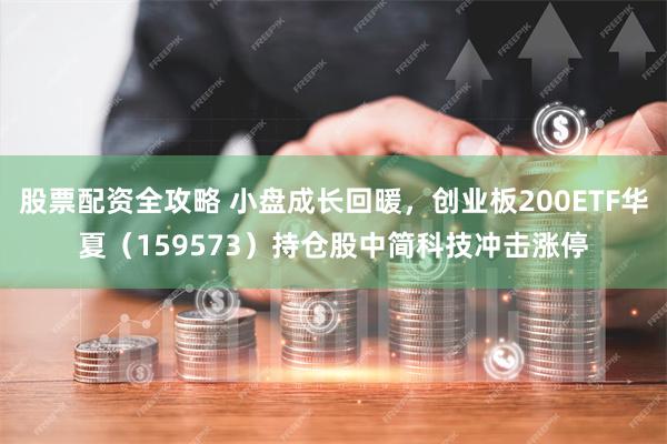 股票配资全攻略 小盘成长回暖，创业板200ETF华夏（159573）持仓股中简科技冲击涨停