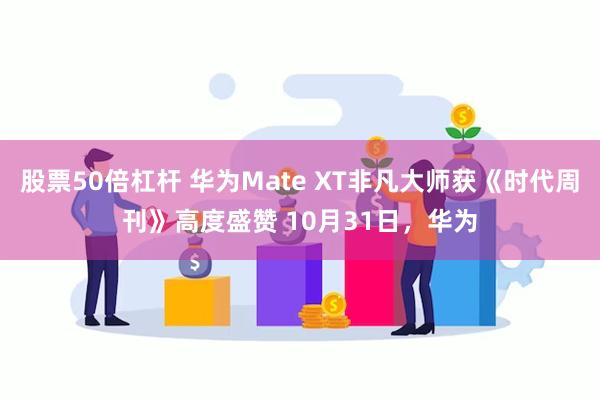 股票50倍杠杆 华为Mate XT非凡大师获《时代周刊》高度盛赞 10月31日，华为