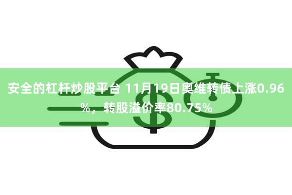 安全的杠杆炒股平台 11月19日奥维转债上涨0.96%，转股溢价率80.75%