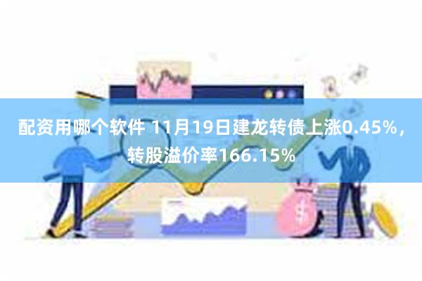 配资用哪个软件 11月19日建龙转债上涨0.45%，转股溢价率166.15%