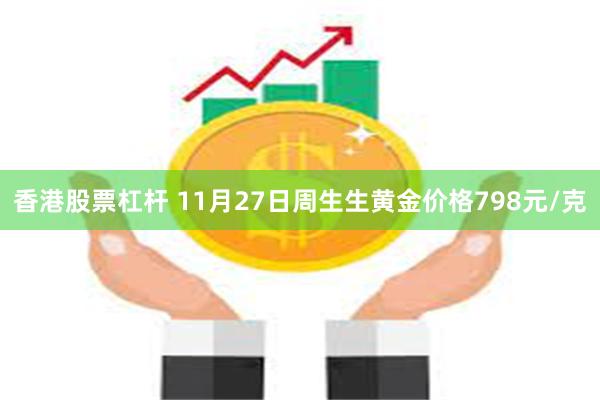 香港股票杠杆 11月27日周生生黄金价格798元/克