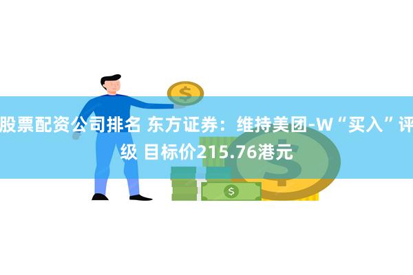 股票配资公司排名 东方证券：维持美团-W“买入”评级 目标价215.76港元