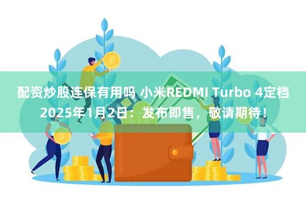 配资炒股连保有用吗 小米REDMI Turbo 4定档2025年1月2日：发布即售，敬请期待！