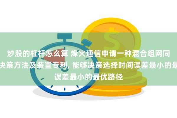 炒股的杠杆怎么算 烽火通信申请一种混合组网同步路径决策方法及装置专利, 能够决策选择时间误差最小的最优路径