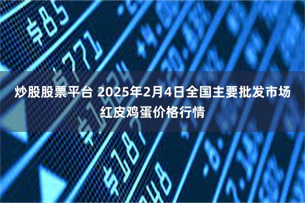 炒股股票平台 2025年2月4日全国主要批发市场红皮鸡蛋价格行情