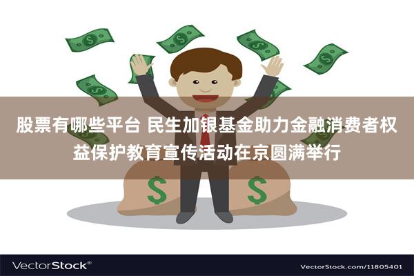 股票有哪些平台 民生加银基金助力金融消费者权益保护教育宣传活动在京圆满举行