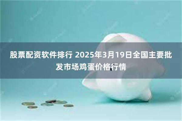 股票配资软件排行 2025年3月19日全国主要批发市场鸡蛋价格行情